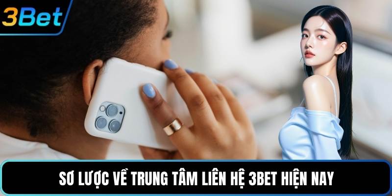 Sơ lược về trung tâm liên hệ 3Bet hiện nay